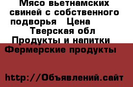 Мясо вьетнамских свиней с собственного подворья › Цена ­ 300 - Тверская обл. Продукты и напитки » Фермерские продукты   